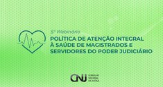 CNJ promove webinário sobre Política de Atenção à saúde de Magistrados e Servidores do Poder Jud...